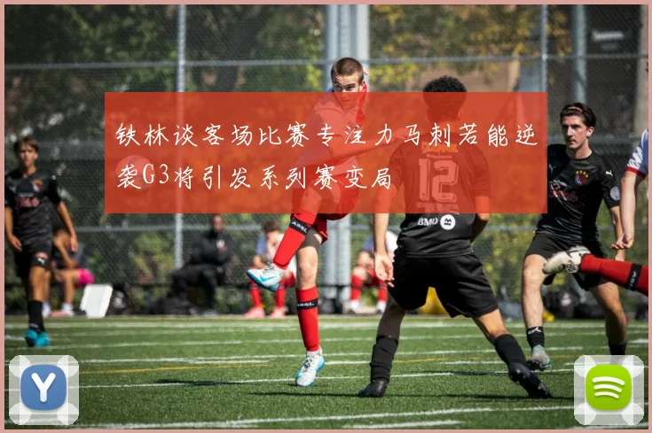铁林谈客场比赛专注力马刺若能逆袭G3将引发系列赛变局
