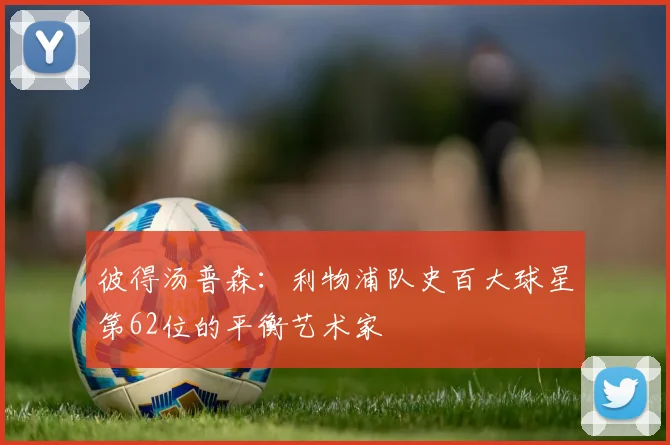 彼得汤普森：利物浦队史百大球星第62位的平衡艺术家