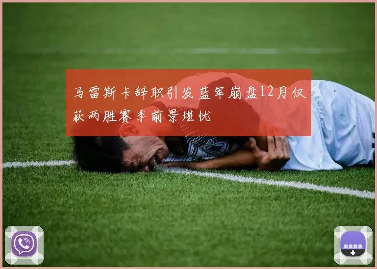马雷斯卡辞职引发蓝军崩盘12月仅获两胜赛季前景堪忧
