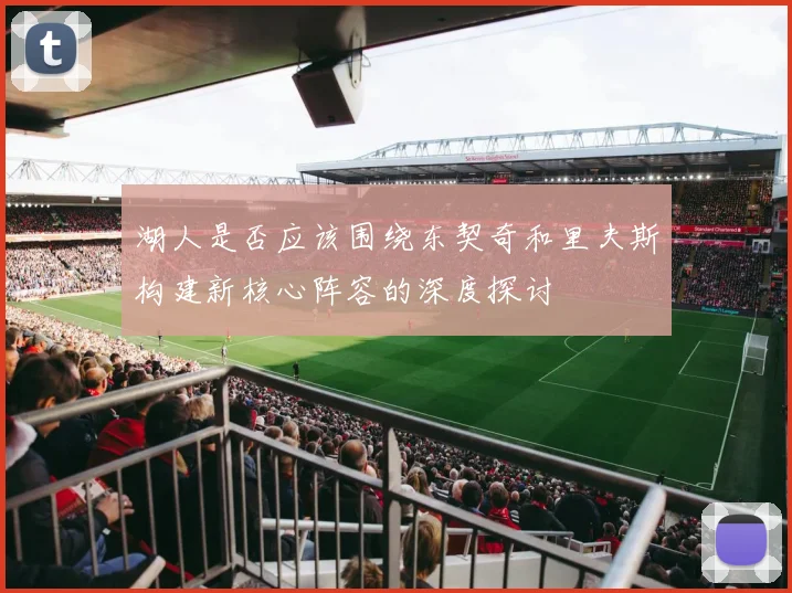 湖人是否应该围绕东契奇和里夫斯构建新核心阵容的深度探讨
