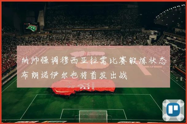 纳帅强调穆西亚拉需比赛锻炼状态布朗诺伊尔也将首发出战