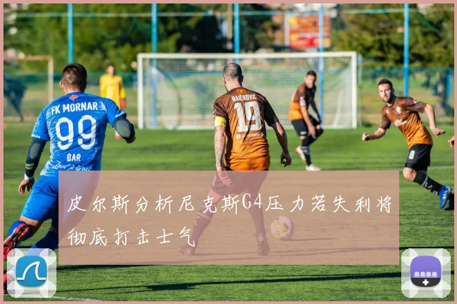 皮尔斯分析尼克斯G4压力若失利将彻底打击士气